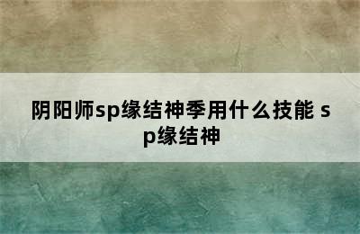 阴阳师sp缘结神季用什么技能 sp缘结神